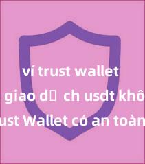 ví trust wallet hỗ trợ giao dịch usdt không Trust Wallet có an toàn không? Đánh giá ví điện tử cho người Việt