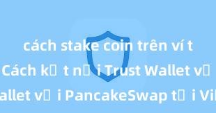 cách stake coin trên ví trust wallet Cách kết nối Trust Wallet với PancakeSwap tại Việt Nam