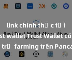 link chính thức tải ví trust wallet Trust Wallet có hỗ trợ farming trên PancakeSwap không?